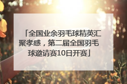全国业余羽毛球精英汇聚孝感，第二届全国羽毛球邀请赛10日开赛