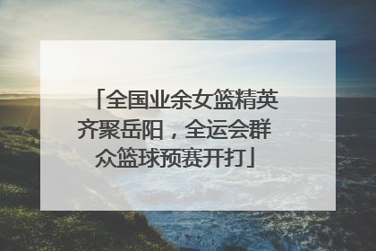 全国业余女篮精英齐聚岳阳，全运会群众篮球预赛开打