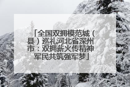 全国双拥模范城（县）巡礼河北省深州市：双拥薪火传精神 军民共筑强军梦