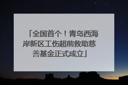 全国首个！青岛西海岸新区工伤超前救助慈善基金正式成立