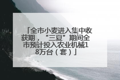 全市小麦进入集中收获期，“三夏”期间全市预计投入农业机械18万台（套）