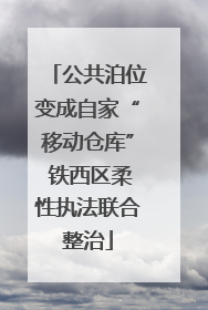 公共泊位变成自家“移动仓库” 铁西区柔性执法联合整治
