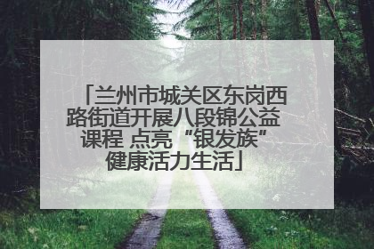 兰州市城关区东岗西路街道开展八段锦公益课程 点亮“银发族”健康活力生活