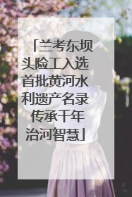 兰考东坝头险工入选首批黄河水利遗产名录 传承千年治河智慧