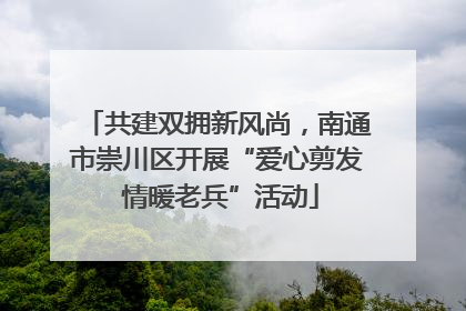 共建双拥新风尚，南通市崇川区开展“爱心剪发 情暖老兵”活动