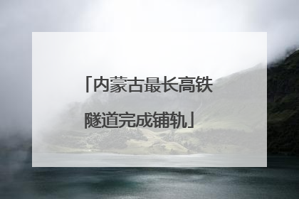 内蒙古最长高铁隧道完成铺轨
