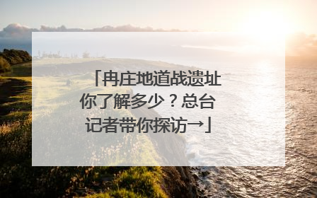 冉庄地道战遗址你了解多少？总台记者带你探访→