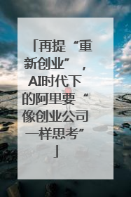 再提“重新创业”，AI时代下的阿里要“像创业公司一样思考”