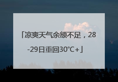 凉爽天气余额不足，28-29日重回30℃+