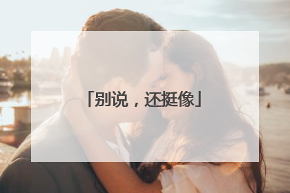别说，还挺像