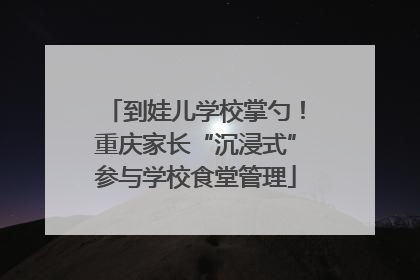 到娃儿学校掌勺！重庆家长“沉浸式”参与学校食堂管理
