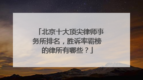 北京十大顶尖律师事务所排名，胜诉率霸榜的律所有哪些？