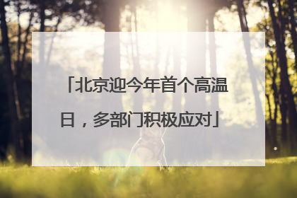 北京迎今年首个高温日，多部门积极应对