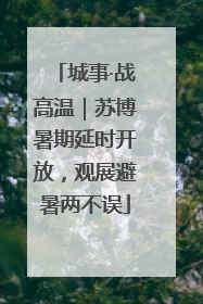 城事·战高温｜苏博暑期延时开放，观展避暑两不误