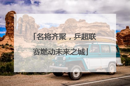 名将齐聚，乒超联赛燃动未来之城