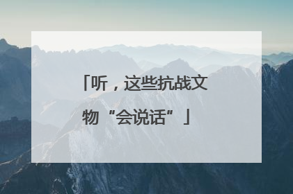 听，这些抗战文物“会说话”
