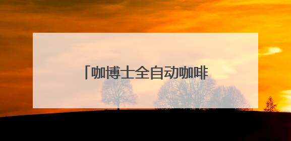 咖博士全自动咖啡机：覆盖四大场景满足不同应用需求