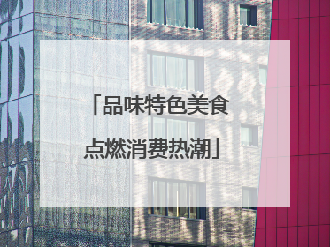 品味特色美食 点燃消费热潮