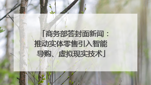 商务部答封面新闻：推动实体零售引入智能导购、虚拟现实技术