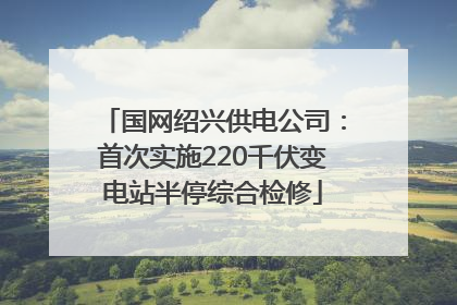 国网绍兴供电公司：首次实施220千伏变电站半停综合检修