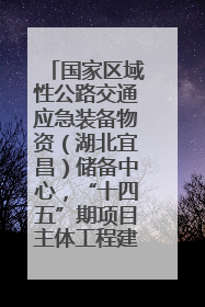 国家区域性公路交通应急装备物资（湖北宜昌）储备中心，“十四五”期项目主体工程建设基本完工