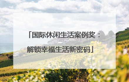 国际休闲生活案例奖：解锁幸福生活新密码