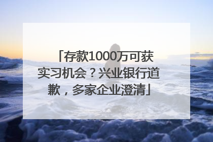 存款1000万可获实习机会？兴业银行道歉，多家企业澄清