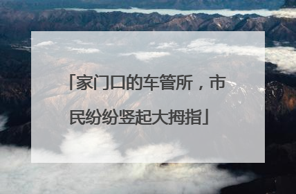 家门口的车管所，市民纷纷竖起大拇指