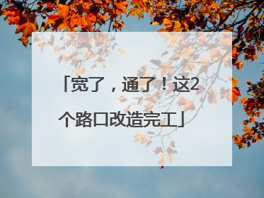 宽了，通了！这2个路口改造完工