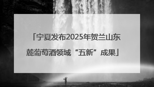 宁夏发布2025年贺兰山东麓葡萄酒领域“五新”成果