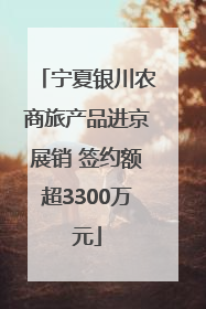 宁夏银川农商旅产品进京展销 签约额超3300万元
