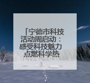 宁德市科技活动周启动：感受科技魅力 点燃科学热情