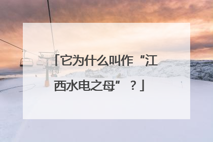 它为什么叫作“江西水电之母”？