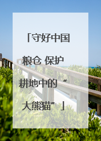 守好中国粮仓 保护耕地中的“大熊猫”