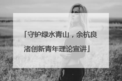 守护绿水青山，余杭良渚创新青年理论宣讲