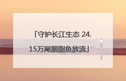 守护长江生态 24.15万尾胭脂鱼放流