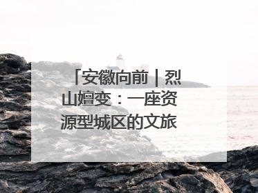 安徽向前｜烈山嬗变：一座资源型城区的文旅“觉醒”