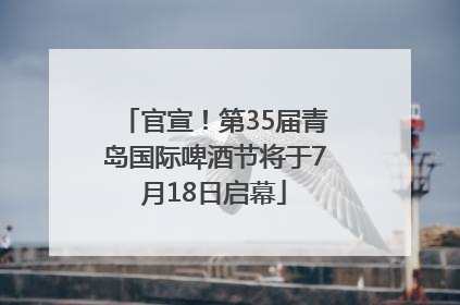 官宣！第35届青岛国际啤酒节将于7月18日启幕
