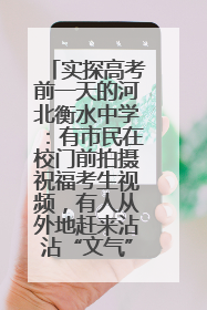 实探高考前一天的河北衡水中学：有市民在校门前拍摄祝福考生视频，有人从外地赶来沾沾“文气”