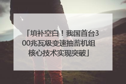 填补空白！我国首台300兆瓦级变速抽蓄机组核心技术实现突破