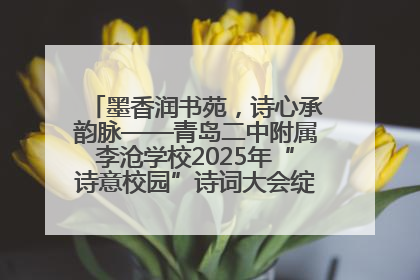 墨香润书苑，诗心承韵脉——青岛二中附属李沧学校2025年“诗意校园”诗词大会绽放文化华章
