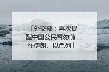 外交部：再次提醒中国公民暂勿前往伊朗、以色列