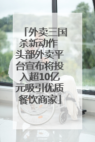 外卖三国杀新动作 头部外卖平台宣布将投入超10亿元吸引优质餐饮商家