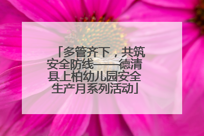 多管齐下，共筑安全防线——德清县上柏幼儿园安全生产月系列活动