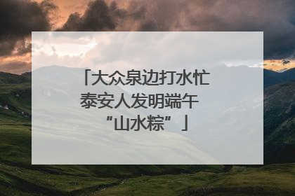 大众泉边打水忙 泰安人发明端午“山水粽”