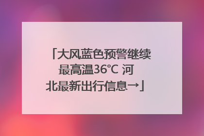 大风蓝色预警继续 最高温36℃ 河北最新出行信息→