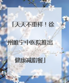 天天不重样！徐州睢宁中医院推出健康减脂餐