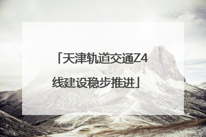 天津轨道交通Z4线建设稳步推进