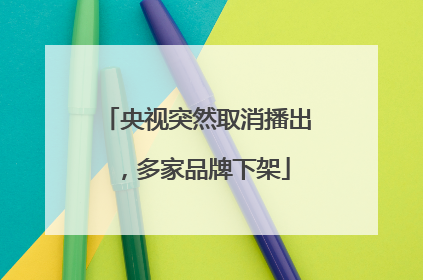央视突然取消播出，多家品牌下架