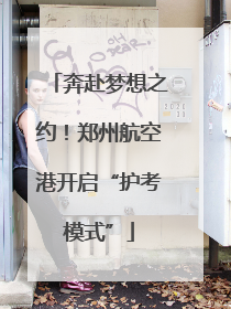 奔赴梦想之约！郑州航空港开启“护考模式”